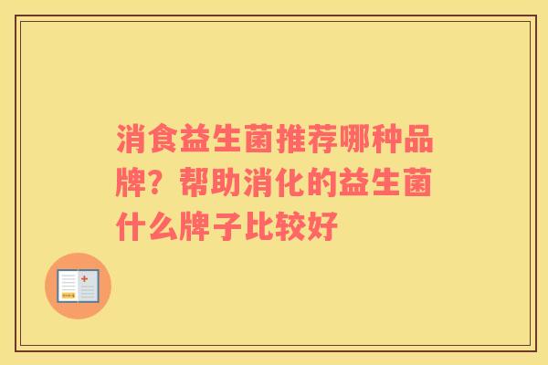 消食益生菌推荐哪种品牌？帮助消化的益生菌什么牌子比较好