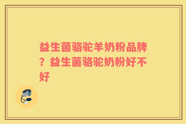 益生菌骆驼羊奶粉品牌？益生菌骆驼奶粉好不好
