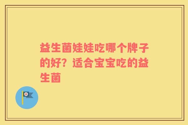 益生菌娃娃吃哪个牌子的好？适合宝宝吃的益生菌