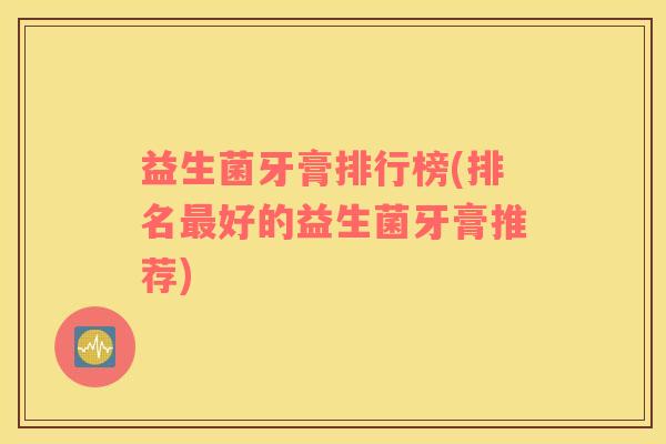 益生菌牙膏排行榜(排名最好的益生菌牙膏推荐)