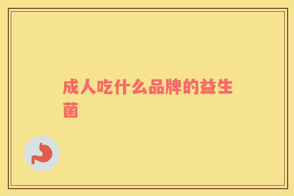 成人吃什么品牌的益生菌 成人吃什么品牌的益生菌