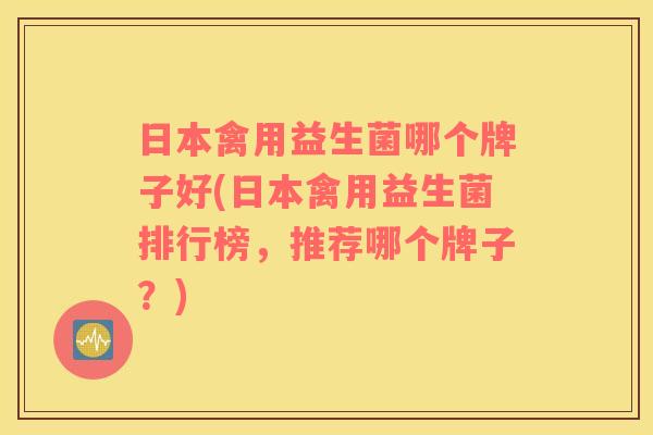 日本禽用益生菌哪个牌子好(日本禽用益生菌排行榜，推荐哪个牌子？)