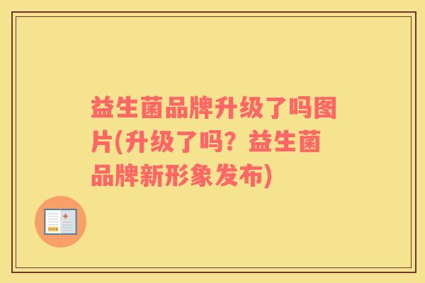 益生菌品牌升级了吗图片(升级了吗？益生菌品牌新形象发布)