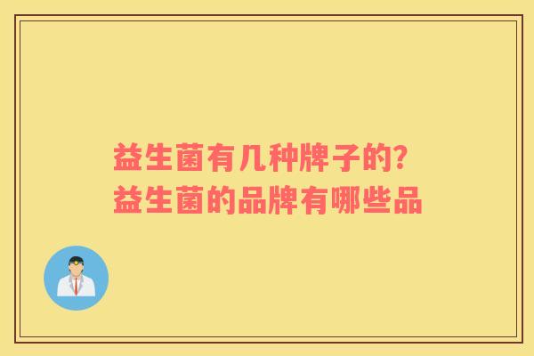 益生菌有几种牌子的？益生菌的品牌有哪些品