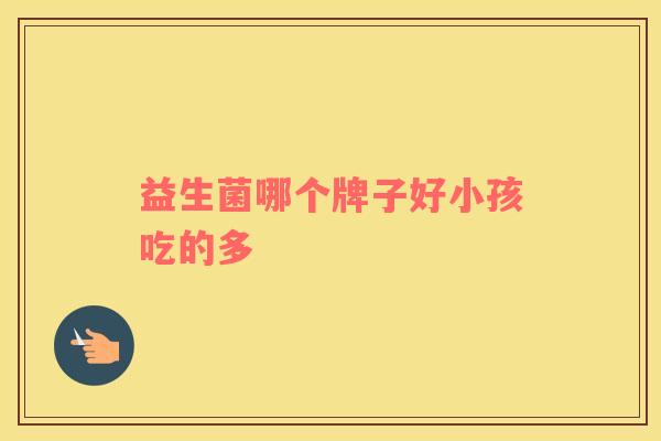 益生菌哪个牌子好小孩吃的多