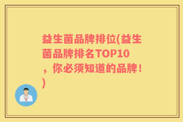益生菌品牌排位(益生菌品牌排名TOP10，你必须知道的品牌！)