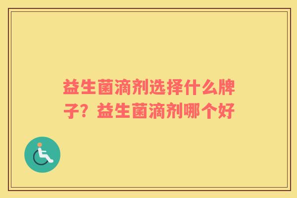 益生菌滴剂选择什么牌子？益生菌滴剂哪个好