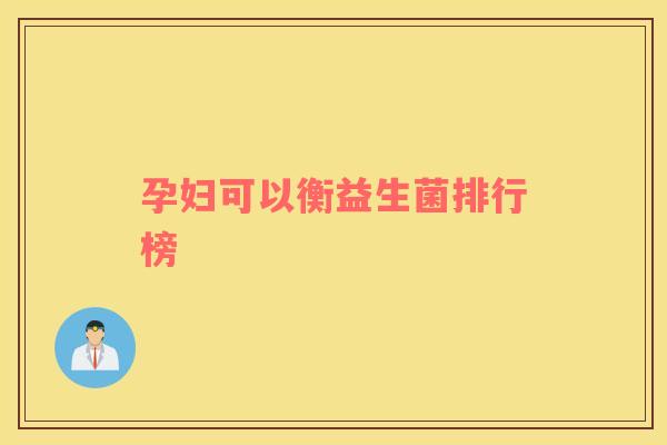 孕妇可以衡益生菌排行榜