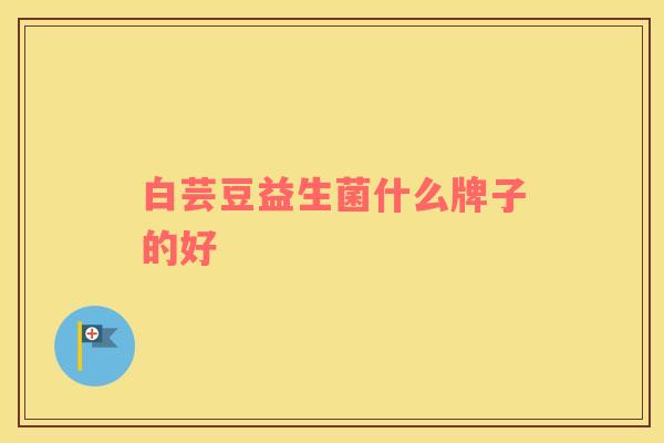 白芸豆益生菌什么牌子的好