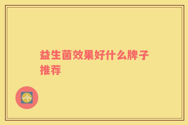 益生菌效果好什么牌子推荐