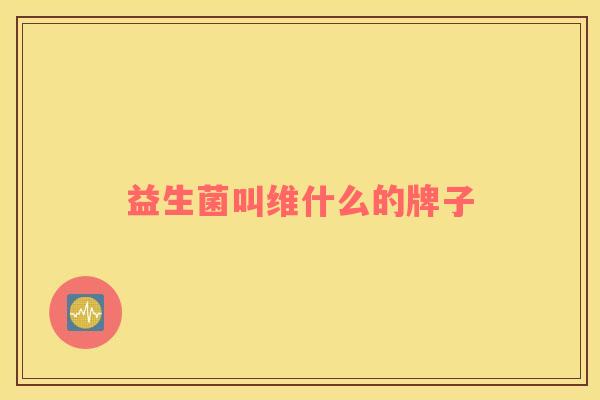 益生菌叫维什么的牌子