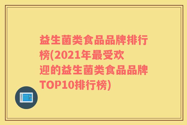 益生菌类食品品牌排行榜(2021年最受欢迎的益生菌类食品品牌TOP10排行榜)