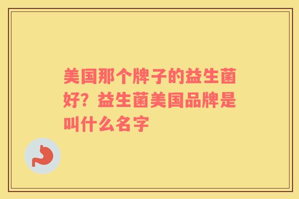 美国那个牌子的益生菌好？益生菌美国品牌是叫什么名字