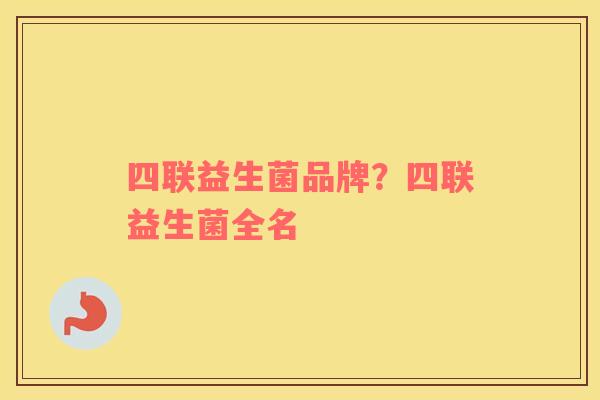 四联益生菌品牌？四联益生菌全名