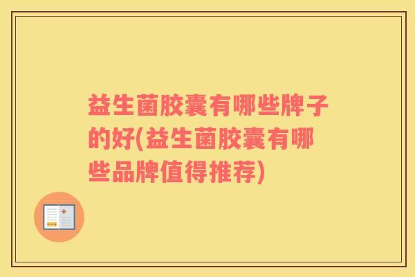 益生菌胶囊有哪些牌子的好(益生菌胶囊有哪些品牌值得推荐)