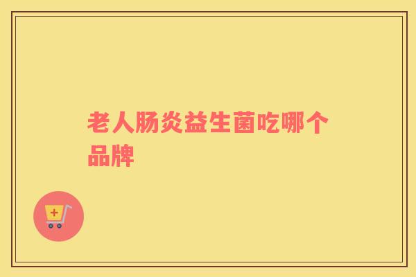 老人肠炎益生菌吃哪个品牌