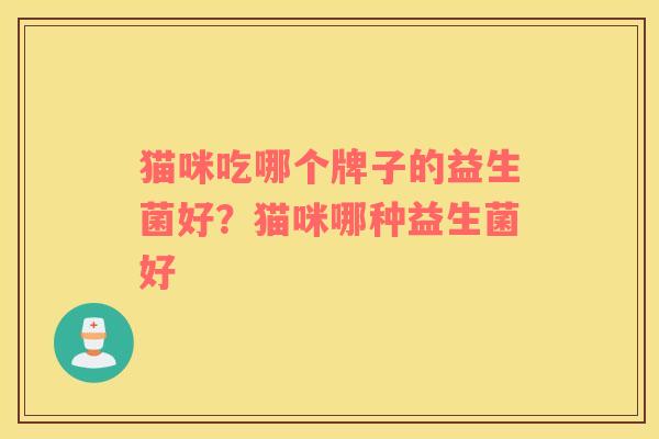 猫咪吃哪个牌子的益生菌好？猫咪哪种益生菌好