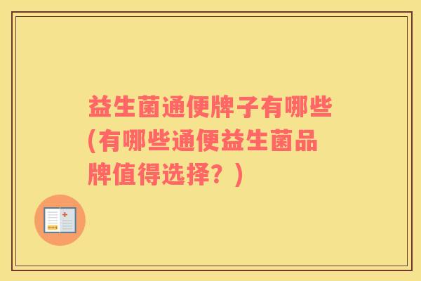 益生菌通便牌子有哪些(有哪些通便益生菌品牌值得选择？)