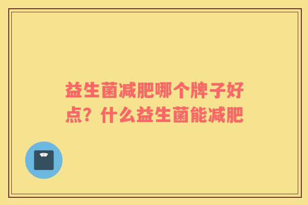 益生菌减肥哪个牌子好点？什么益生菌能减肥