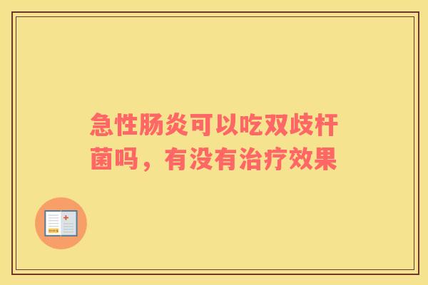 急性肠炎可以吃双歧杆菌吗，有没有治疗效果
