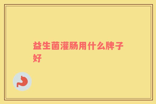 益生菌灌肠用什么牌子好