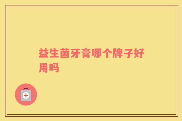 益生菌牙膏哪个牌子好用吗