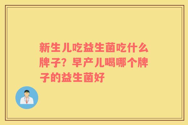 新生儿吃益生菌吃什么牌子？早产儿喝哪个牌子的益生菌好