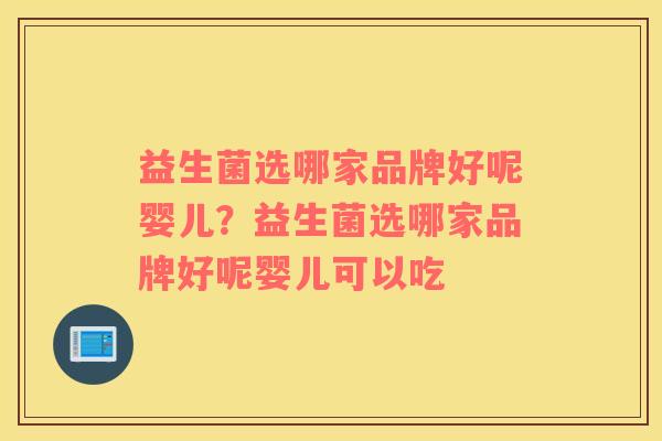 益生菌选哪家品牌好呢婴儿？益生菌选哪家品牌好呢婴儿可以吃