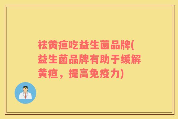 祛黄疸吃益生菌品牌(益生菌品牌有助于缓解黄疸，提高免疫力)