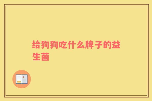 给狗狗吃什么牌子的益生菌