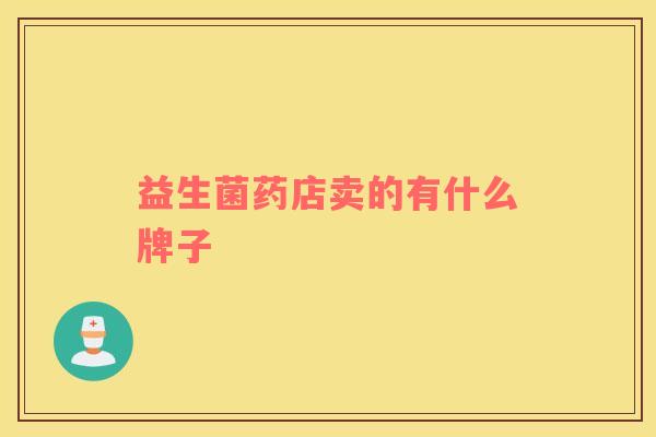 益生菌药店卖的有什么牌子
