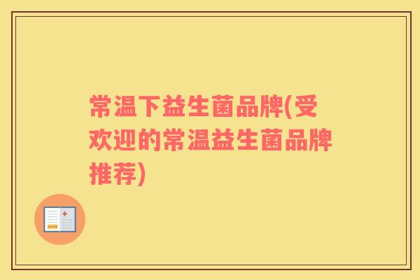 常温下益生菌品牌(受欢迎的常温益生菌品牌推荐)