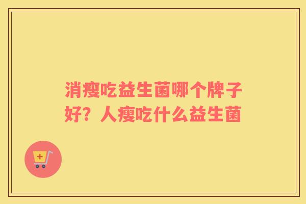消瘦吃益生菌哪个牌子好？人瘦吃什么益生菌