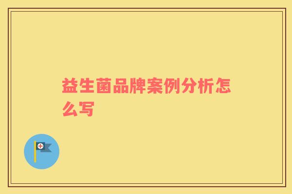 益生菌品牌案例分析怎么写