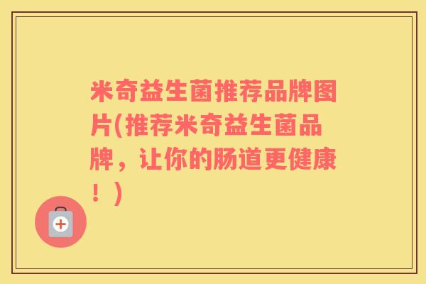 米奇益生菌推荐品牌图片(推荐米奇益生菌品牌，让你的肠道更健康！)
