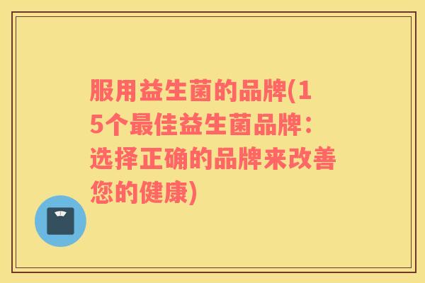 服用益生菌的品牌(15个最佳益生菌品牌：选择正确的品牌来改善您的健康)