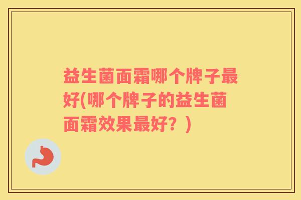 益生菌面霜哪个牌子最好(哪个牌子的益生菌面霜效果最好？)
