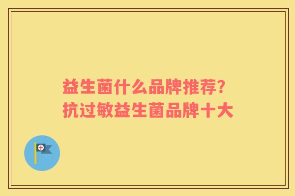 益生菌什么品牌推荐？抗过敏益生菌品牌十大