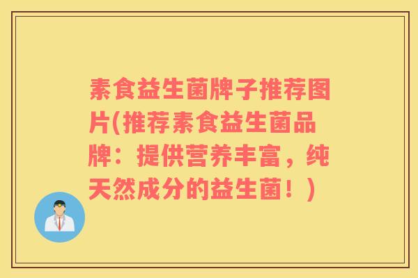素食益生菌牌子推荐图片(推荐素食益生菌品牌：提供营养丰富，纯天然成分的益生菌！)