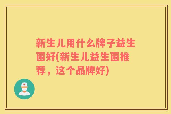 新生儿用什么牌子益生菌好(新生儿益生菌推荐，这个品牌好)