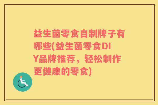 益生菌零食自制牌子有哪些(益生菌零食DIY品牌推荐，轻松制作更健康的零食)