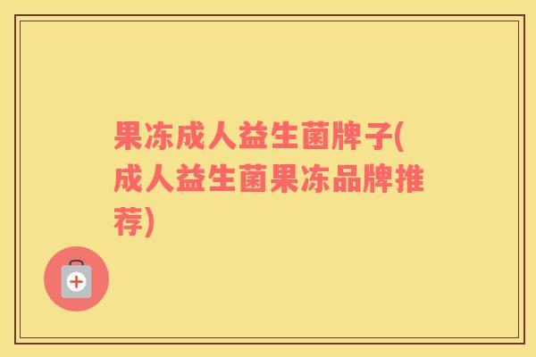 果冻成人益生菌牌子(成人益生菌果冻品牌推荐)