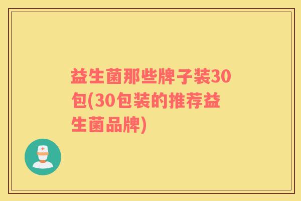 益生菌那些牌子装30包(30包装的推荐益生菌品牌)
