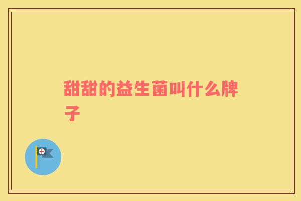 甜甜的益生菌叫什么牌子