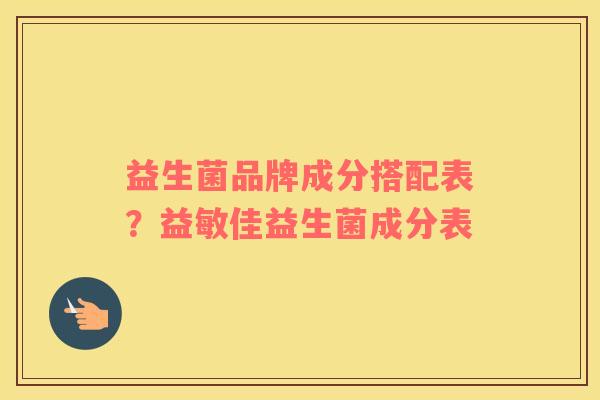 益生菌品牌成分搭配表？益敏佳益生菌成分表