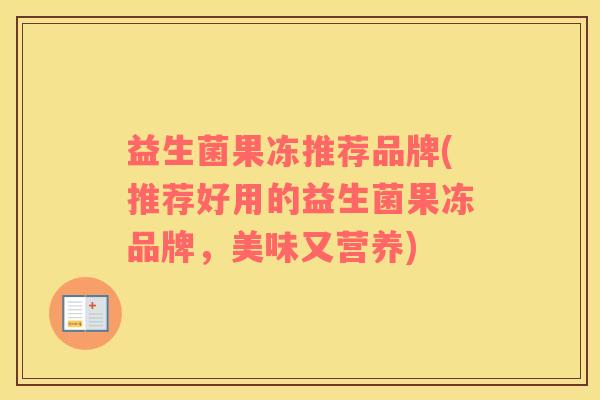 益生菌果冻推荐品牌(推荐好用的益生菌果冻品牌，美味又营养)