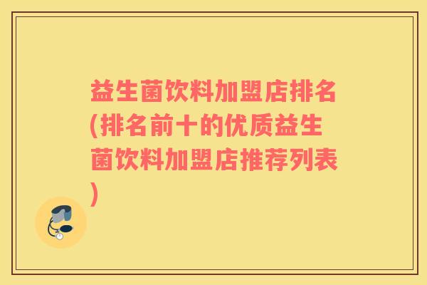 益生菌饮料加盟店排名(排名前十的优质益生菌饮料加盟店推荐列表)