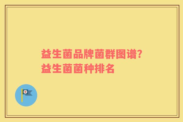益生菌品牌菌群图谱？益生菌菌种排名