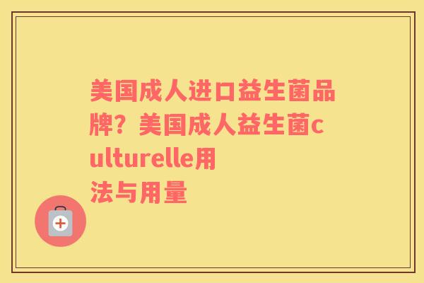 美国成人进口益生菌品牌？美国成人益生菌culturelle用法与用量