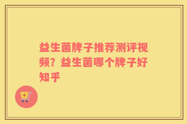 益生菌牌子推荐测评视频？益生菌哪个牌子好知乎